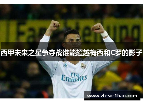 西甲未来之星争夺战谁能超越梅西和C罗的影子