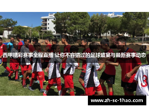 西甲精彩赛事全程直播 让你不容错过的足球盛宴与最新赛事动态