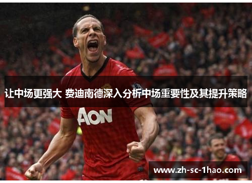 让中场更强大 费迪南德深入分析中场重要性及其提升策略