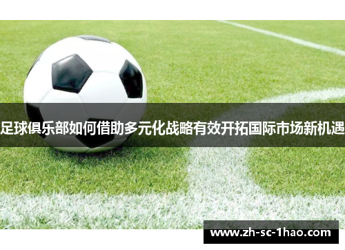 足球俱乐部如何借助多元化战略有效开拓国际市场新机遇 足球俱乐部如何借助多元化战略有效开拓国际市场新机遇