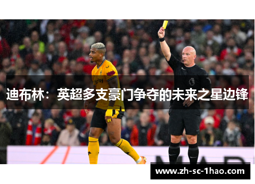 迪布林:英超多支豪门争夺的未来之星边锋 迪布林:英超多支豪门争夺的未来之星边锋