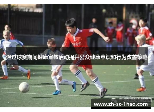 通过球赛期间健康宣教活动提升公众健康意识和行为改善策略 通过球赛期间健康宣教活动提升公众健康意识和行为改善策略