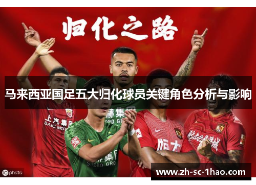 马来西亚国足五大归化球员关键角色分析与影响 马来西亚国足五大归化球员关键角色分析与影响