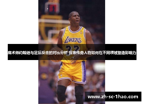 魔术师约翰逊与足坛反击的对比分析 探索传奇人物如何在不同领域塑造影响力 魔术师约翰逊与足坛反击的对比分析 探索传奇人物如何在不同领域塑造影响力